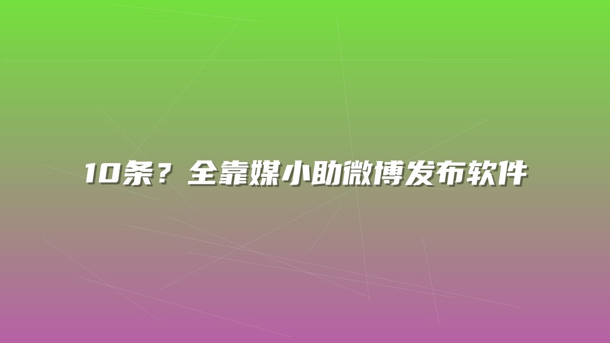 10条？全靠媒小助微博发布软件
