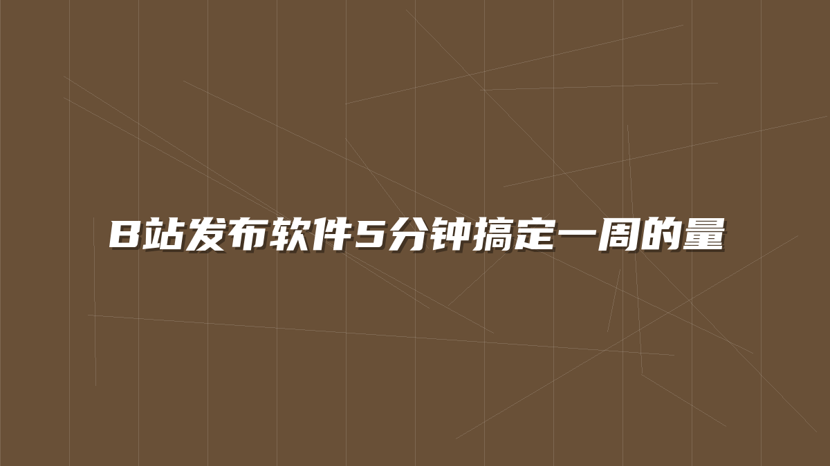 B站发布软件5分钟搞定一周的量