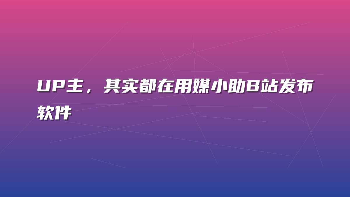 UP主，其实都在用媒小助B站发布软件