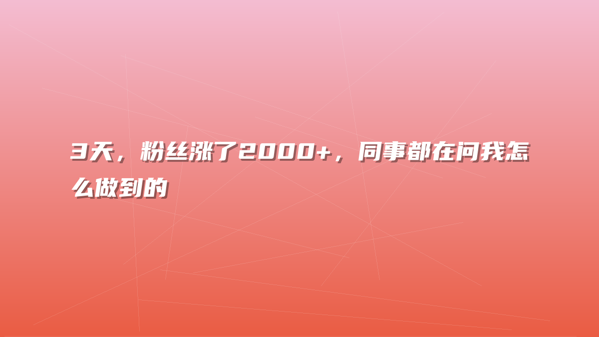 3天，粉丝涨了2000+，同事都在问我怎么做到的