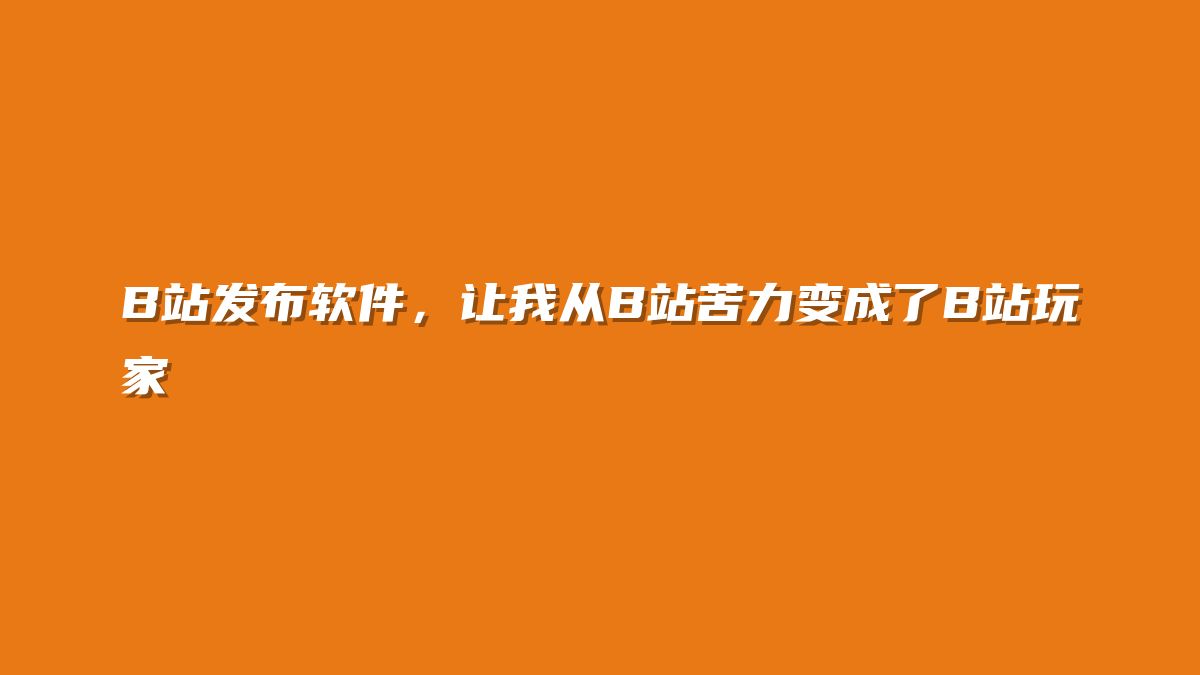 B站发布软件，让我从B站苦力变成了B站玩家