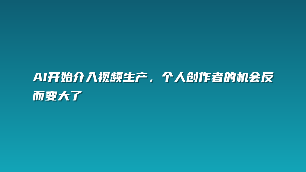 AI开始介入视频生产，个人创作者的机会反而变大了