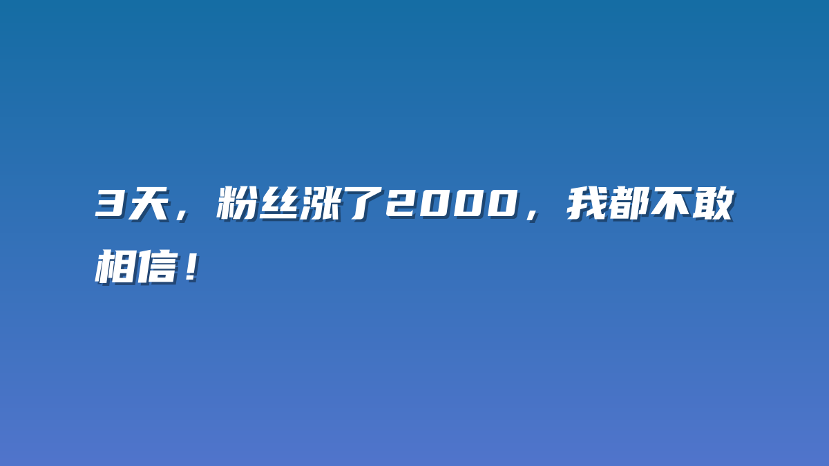 3天，粉丝涨了2000，我都不敢相信！