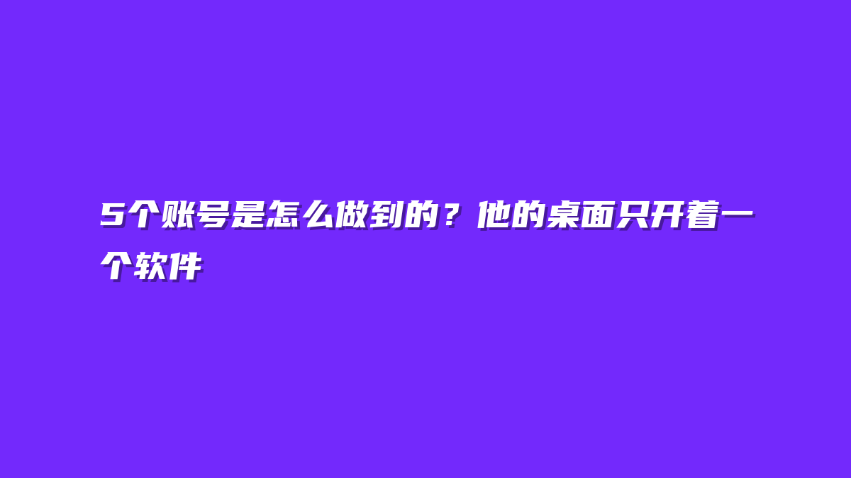 5个账号是怎么做到的？他的桌面只开着一个软件