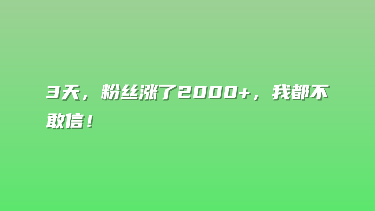 3天，粉丝涨了2000+，我都不敢信！