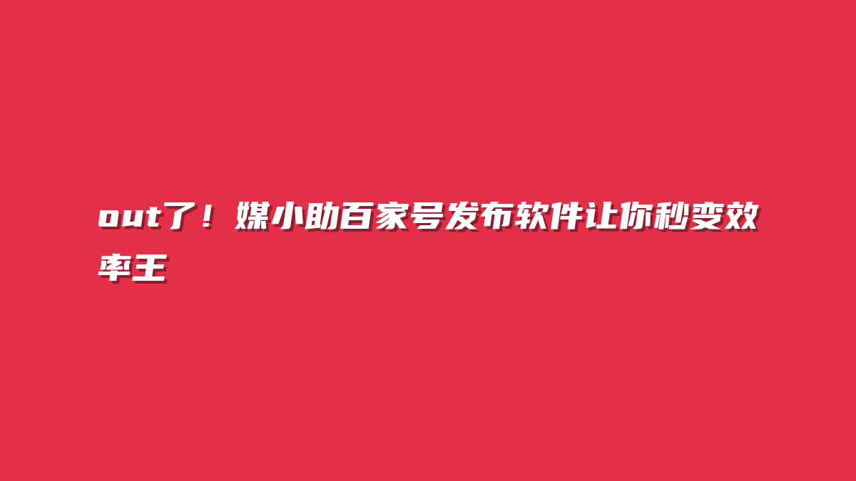out了！媒小助百家号发布软件让你秒变效率王