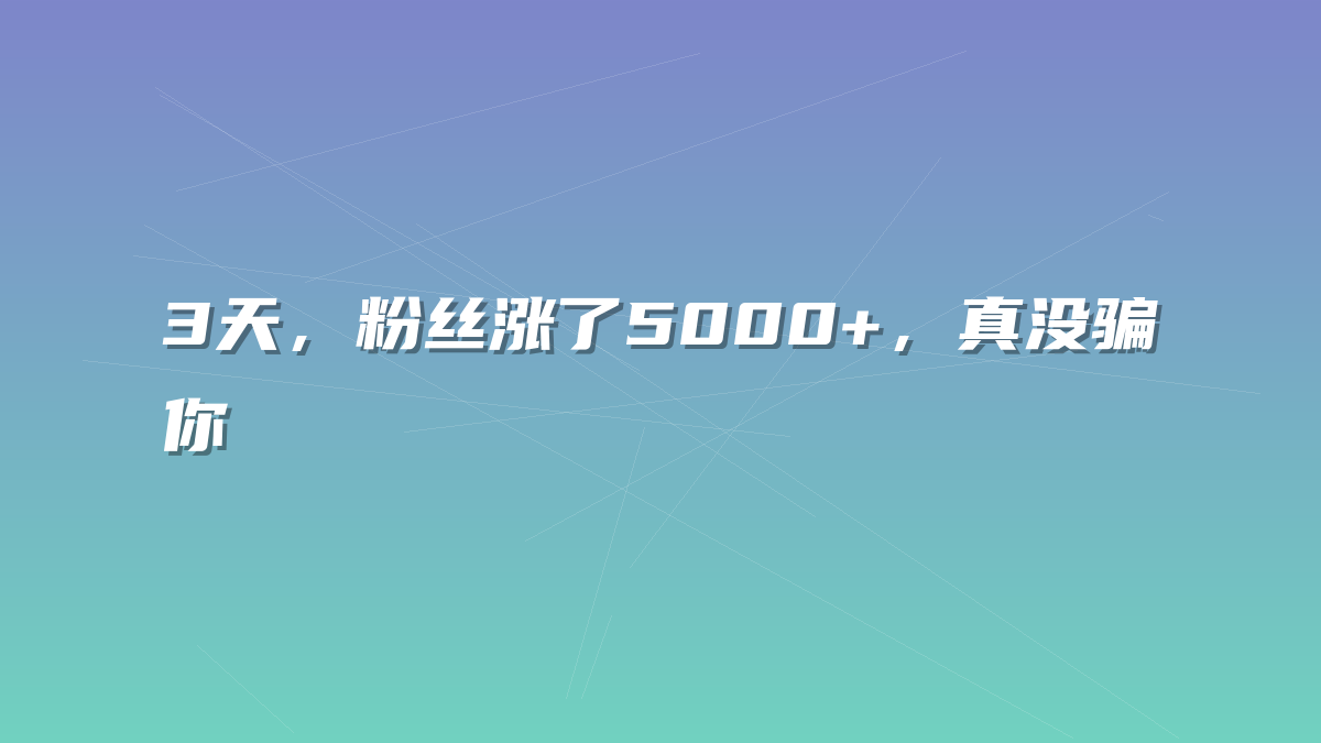 3天，粉丝涨了5000+，真没骗你