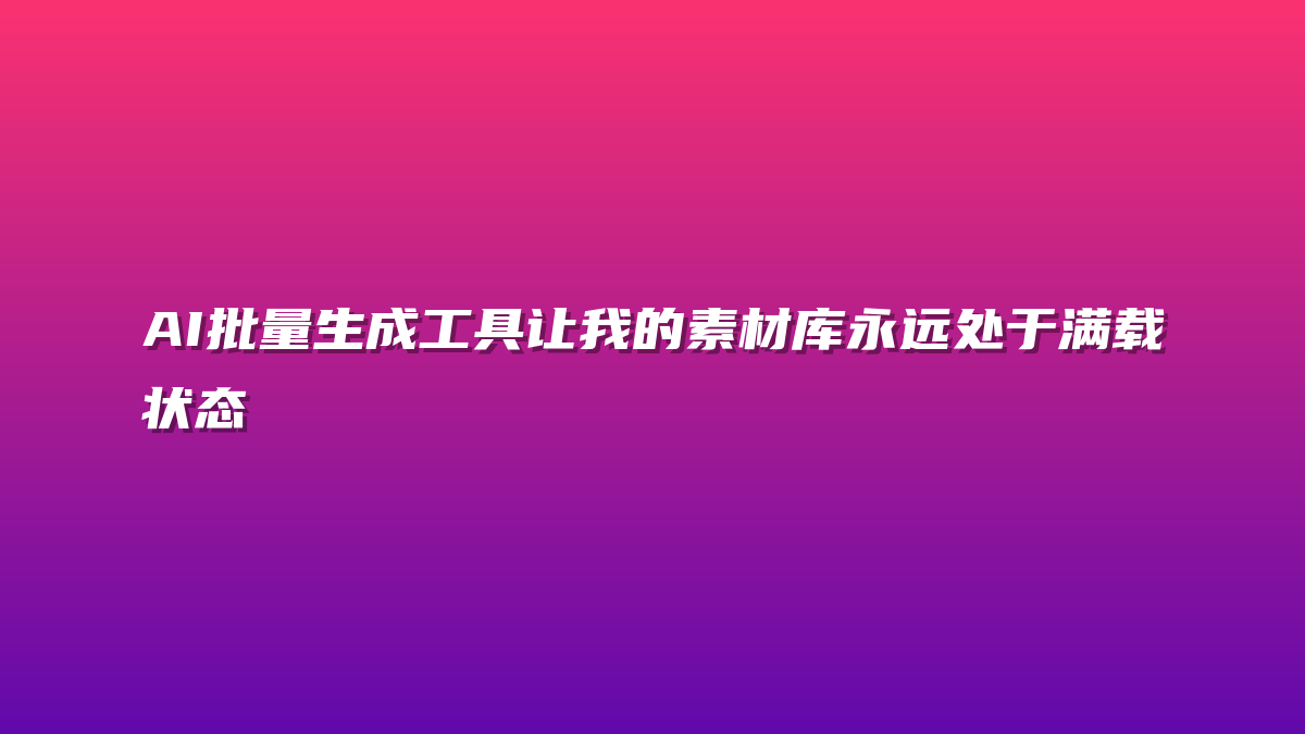 AI批量生成工具让我的素材库永远处于满载状态