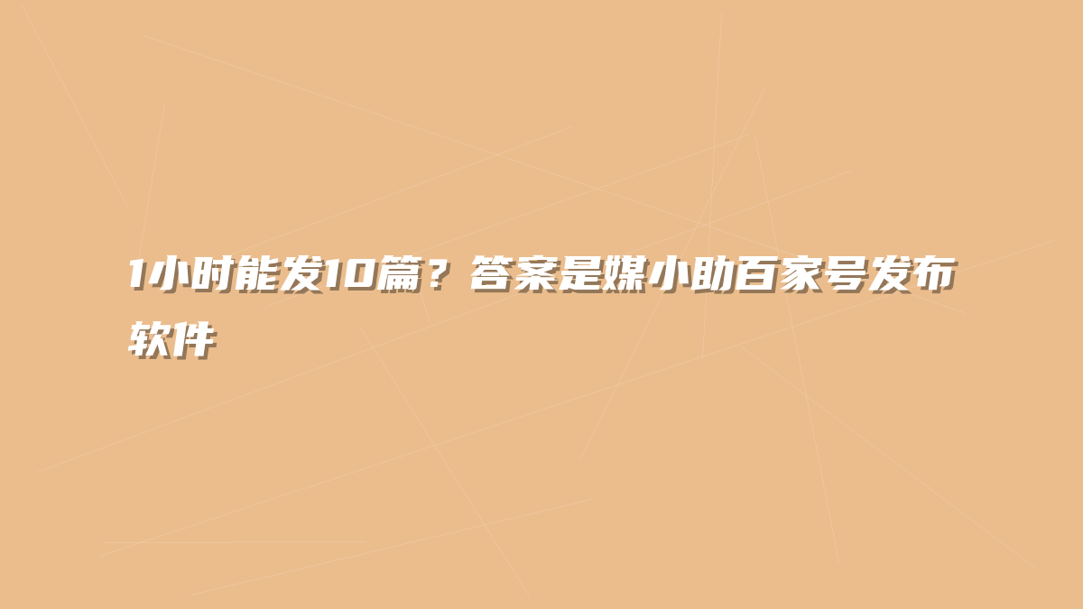 1小时能发10篇？答案是媒小助百家号发布软件