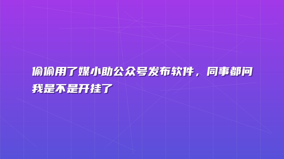 偷偷用了媒小助公众号发布软件，同事都问我是不是开挂了