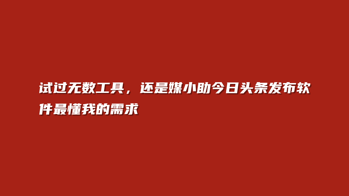 试过无数工具，还是媒小助今日头条发布软件最懂我的需求