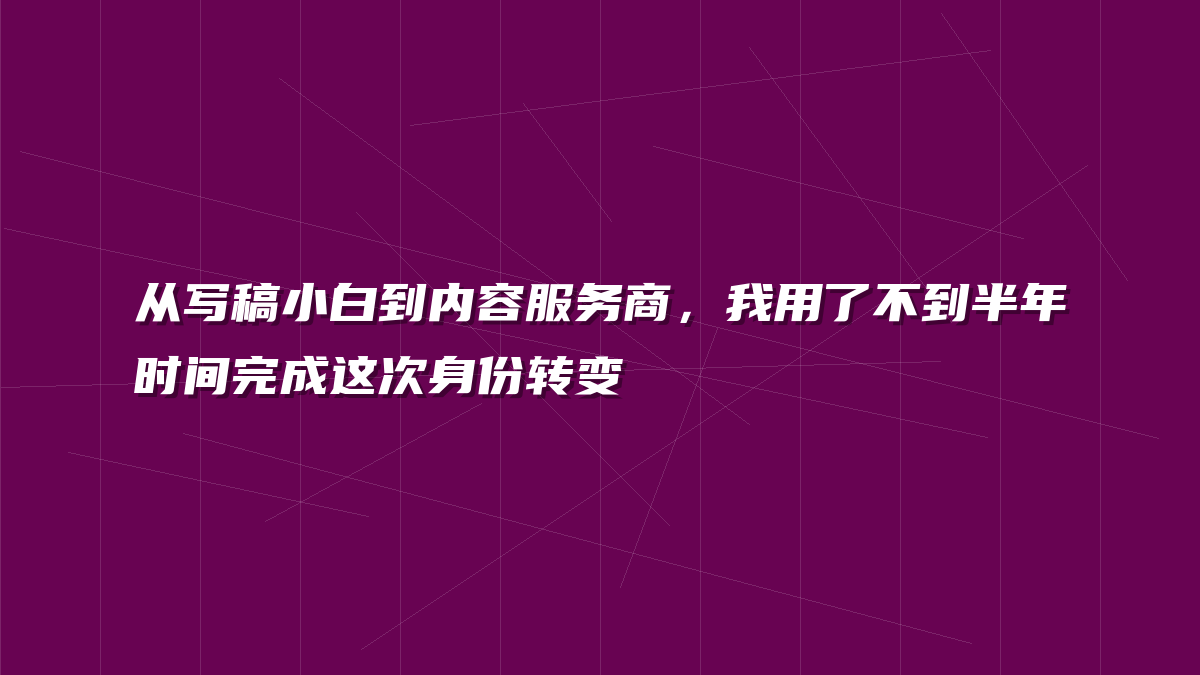 从写稿小白到内容服务商，我用了不到半年时间完成这次身份转变