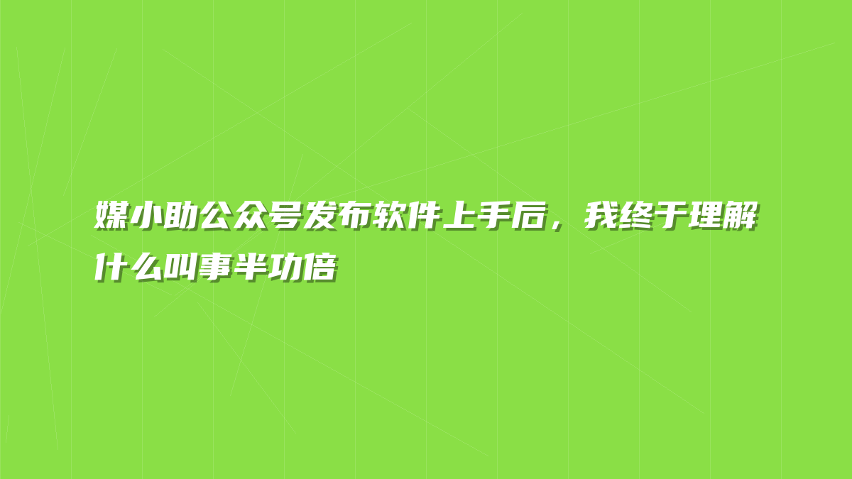 媒小助公众号发布软件上手后，我终于理解什么叫事半功倍