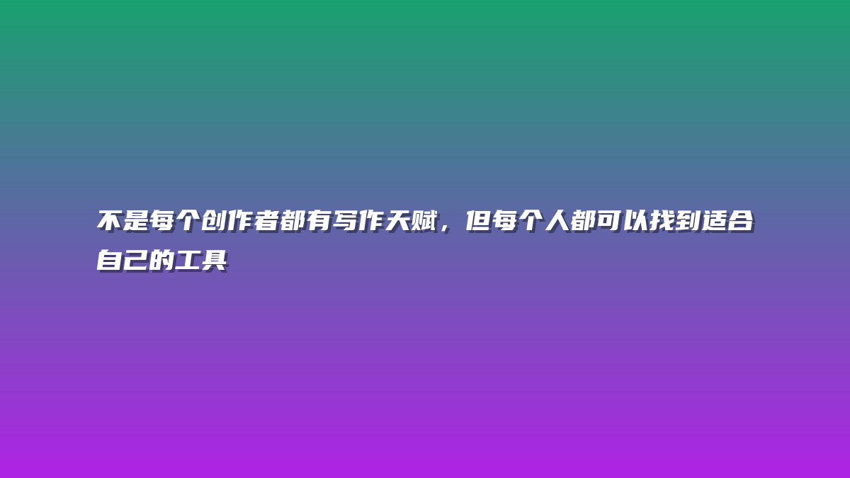 不是每个创作者都有写作天赋，但每个人都可以找到适合自己的工具