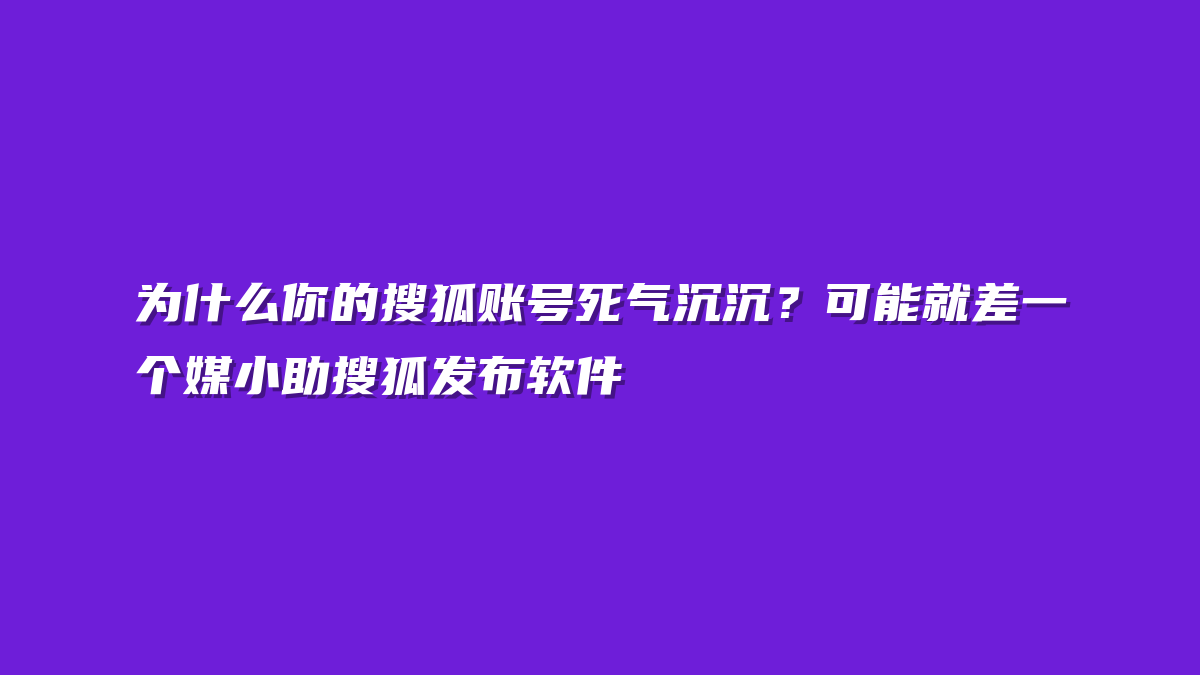 为什么你的搜狐账号死气沉沉？可能就差一个媒小助搜狐发布软件