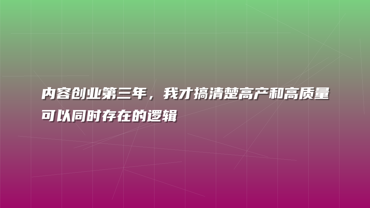 内容创业第三年，我才搞清楚高产和高质量可以同时存在的逻辑