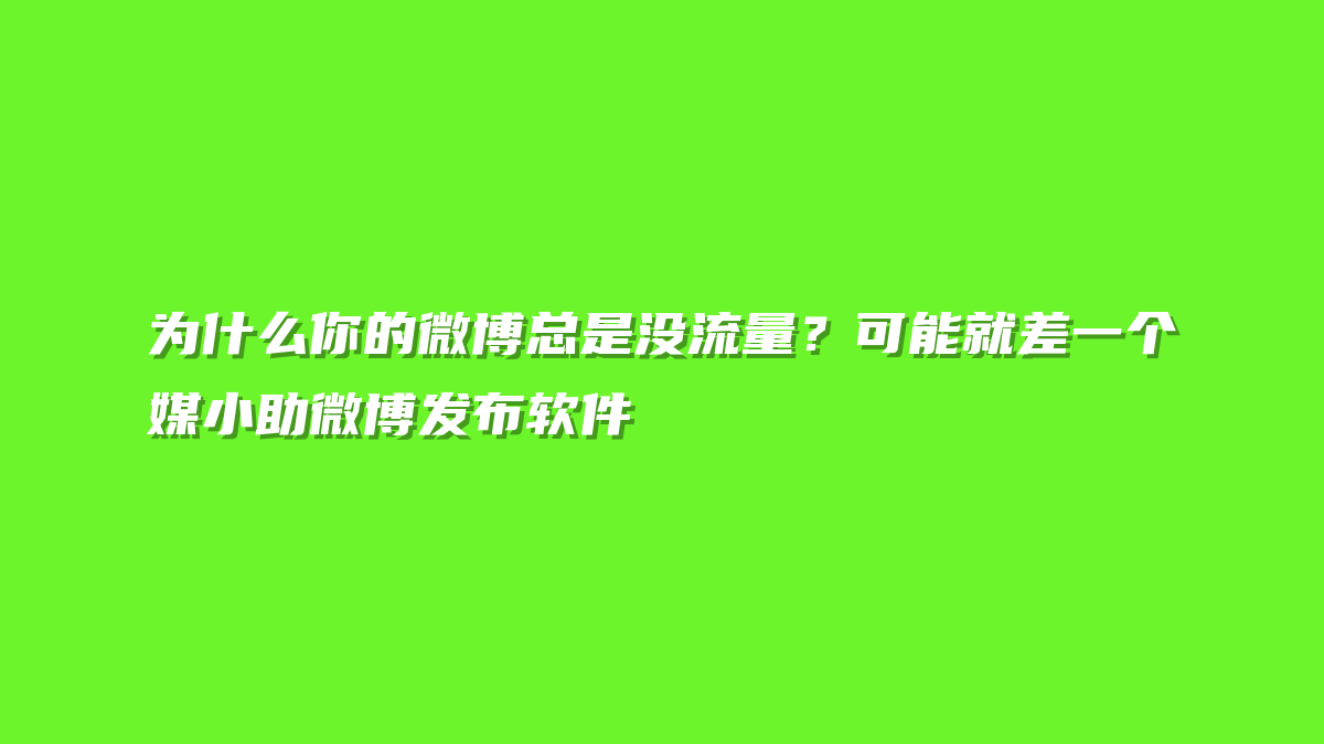 为什么你的微博总是没流量？可能就差一个媒小助微博发布软件