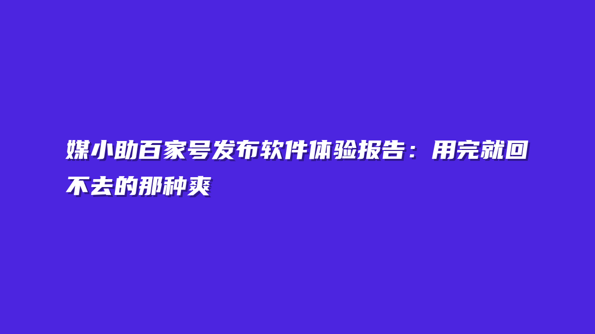 媒小助百家号发布软件体验报告：用完就回不去的那种爽