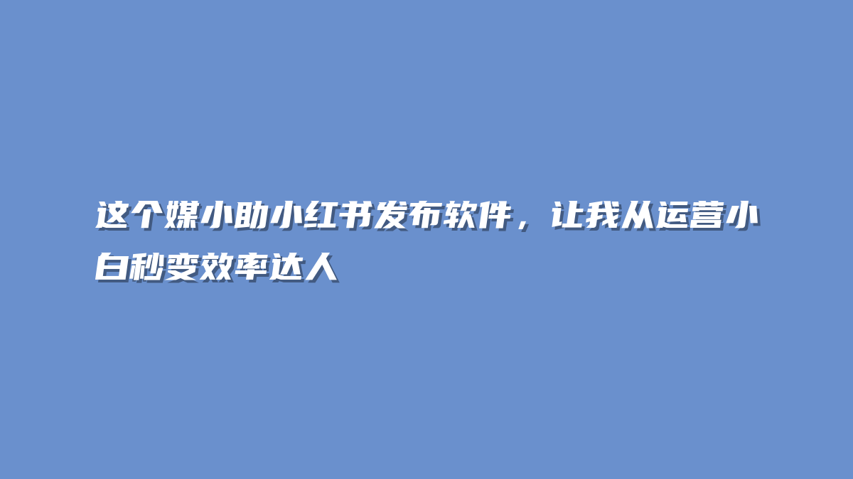 这个媒小助小红书发布软件，让我从运营小白秒变效率达人