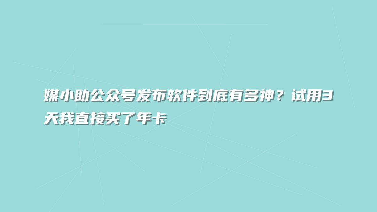 媒小助公众号发布软件到底有多神？试用3天我直接买了年卡