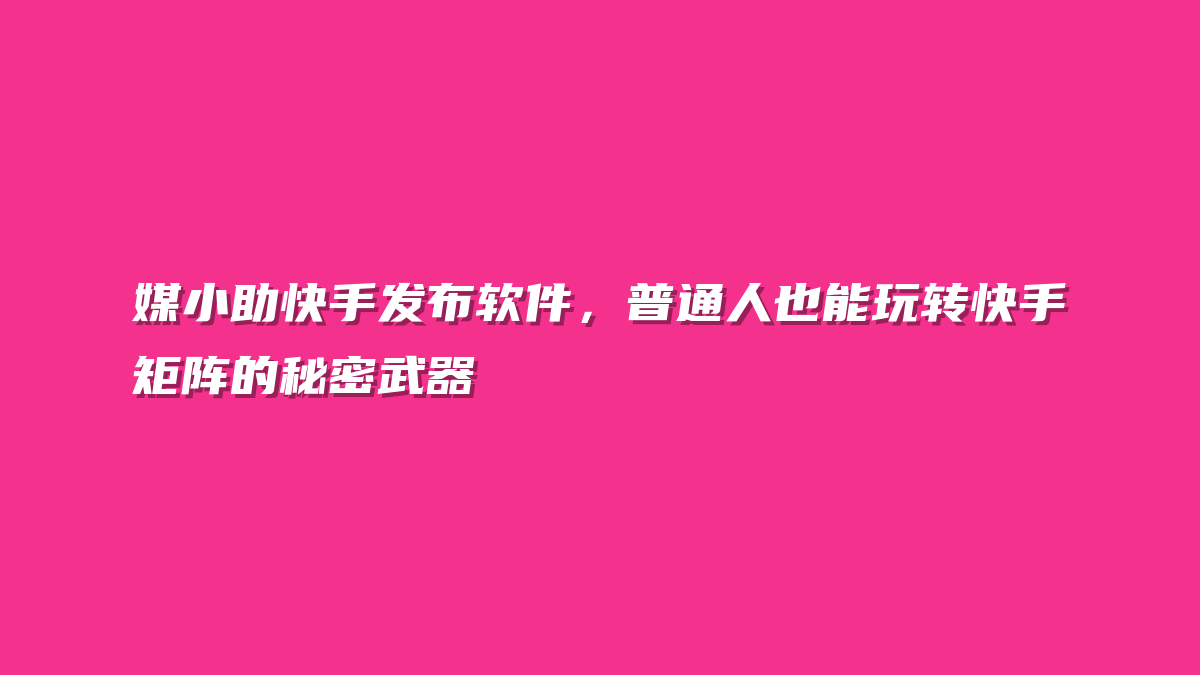 媒小助快手发布软件，普通人也能玩转快手矩阵的秘密武器
