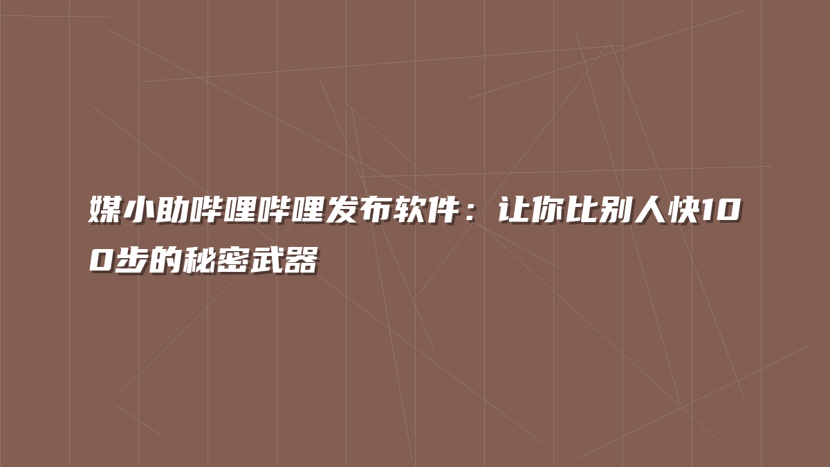 媒小助哔哩哔哩发布软件：让你比别人快100步的秘密武器