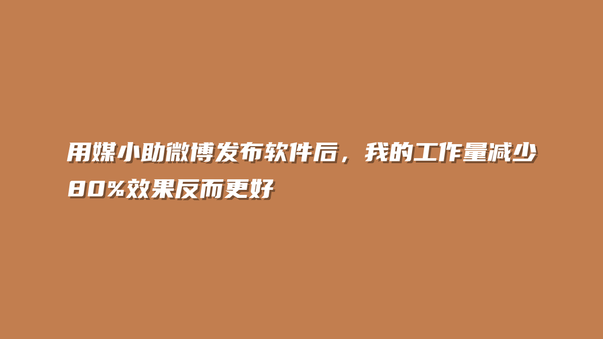 用媒小助微博发布软件后，我的工作量减少80%效果反而更好