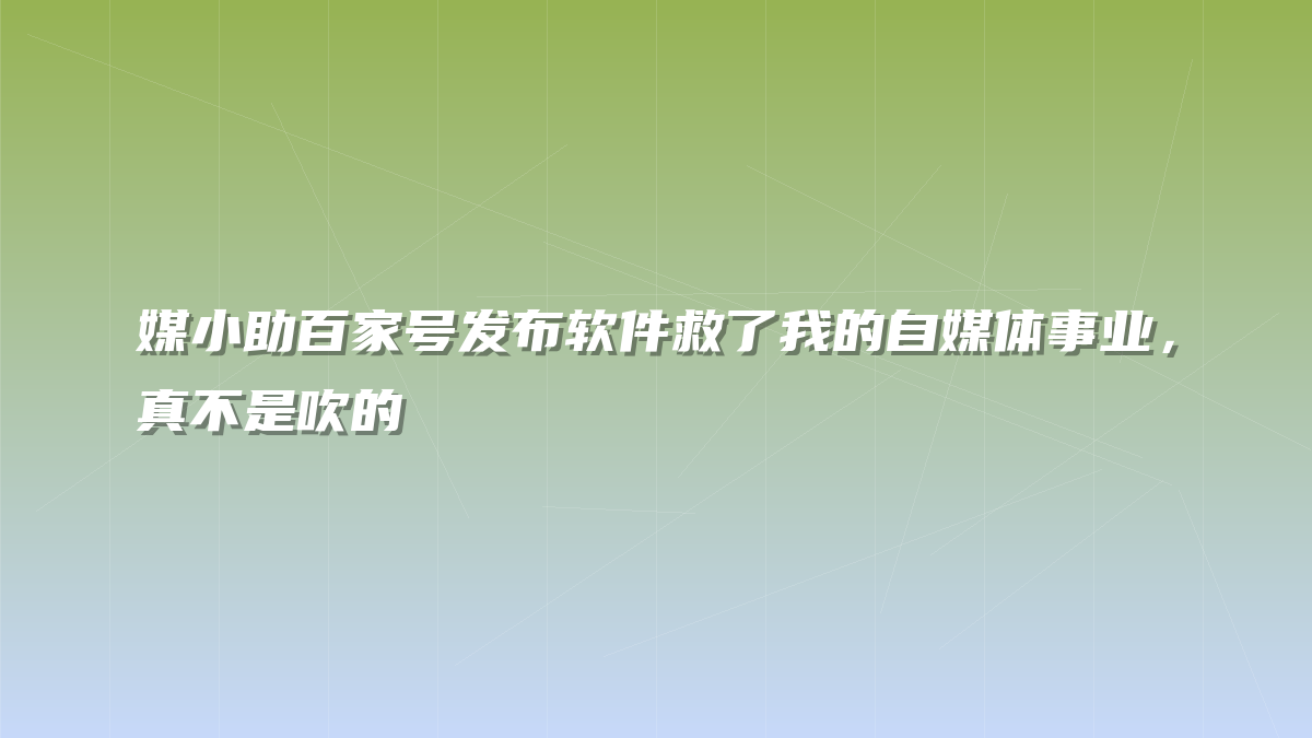 媒小助百家号发布软件救了我的自媒体事业，真不是吹的