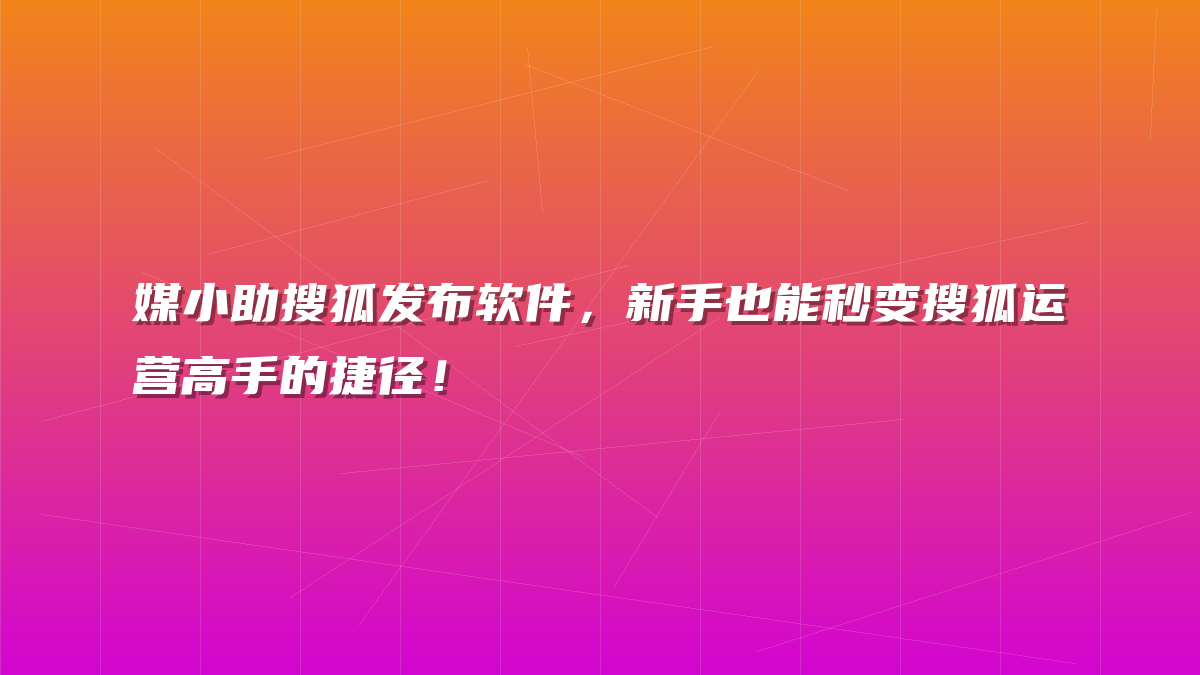 媒小助搜狐发布软件，新手也能秒变搜狐运营高手的捷径！