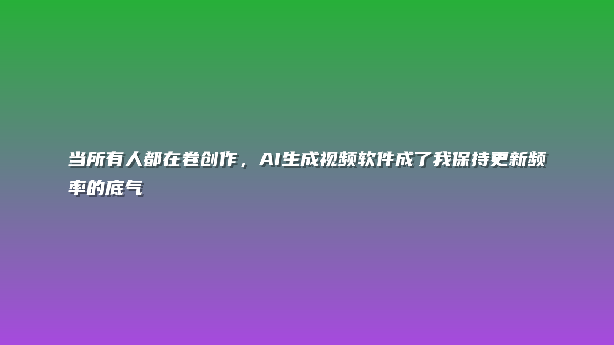 当所有人都在卷创作，AI生成视频软件成了我保持更新频率的底气
