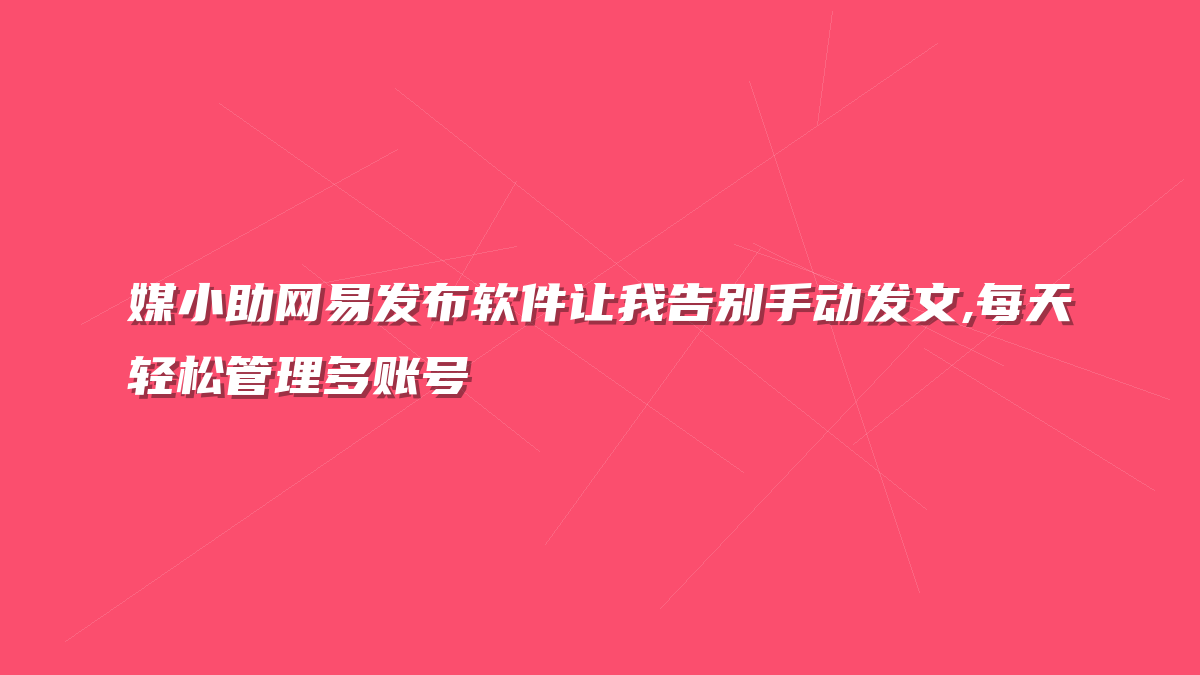 媒小助网易发布软件让我告别手动发文,每天轻松管理多账号