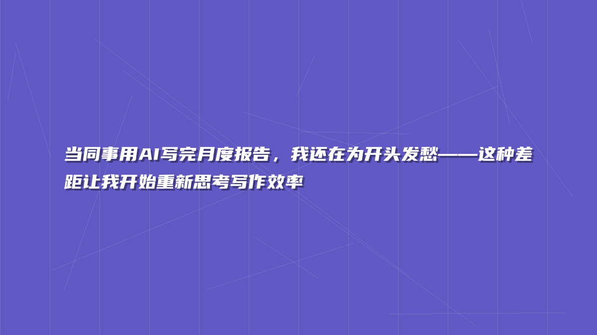 当同事用AI写完月度报告，我还在为开头发愁——这种差距让我开始重新思考写作效率