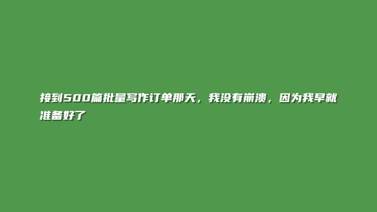 接到500篇批量写作订单那天，我没有崩溃，因为我早就准备好了