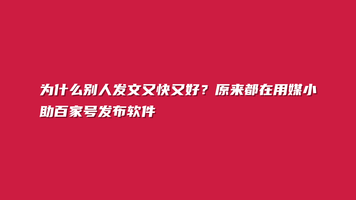 为什么别人发文又快又好？原来都在用媒小助百家号发布软件