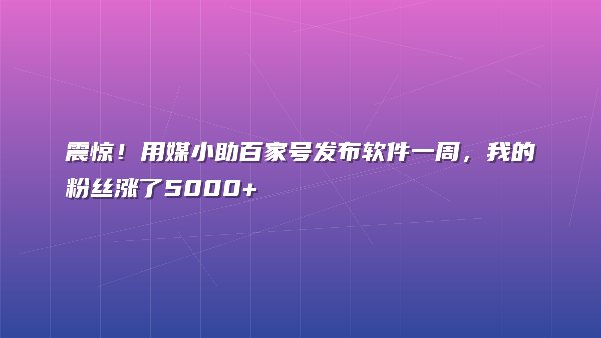 震惊！用媒小助百家号发布软件一周，我的粉丝涨了5000+