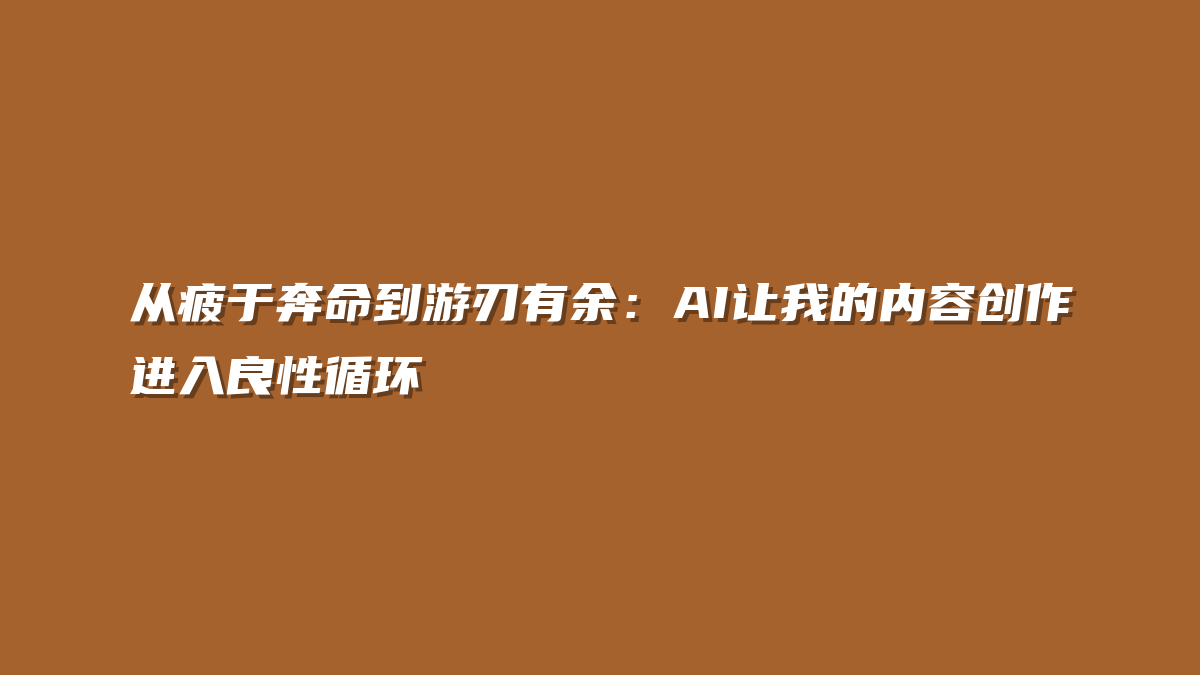 从疲于奔命到游刃有余：AI让我的内容创作进入良性循环
