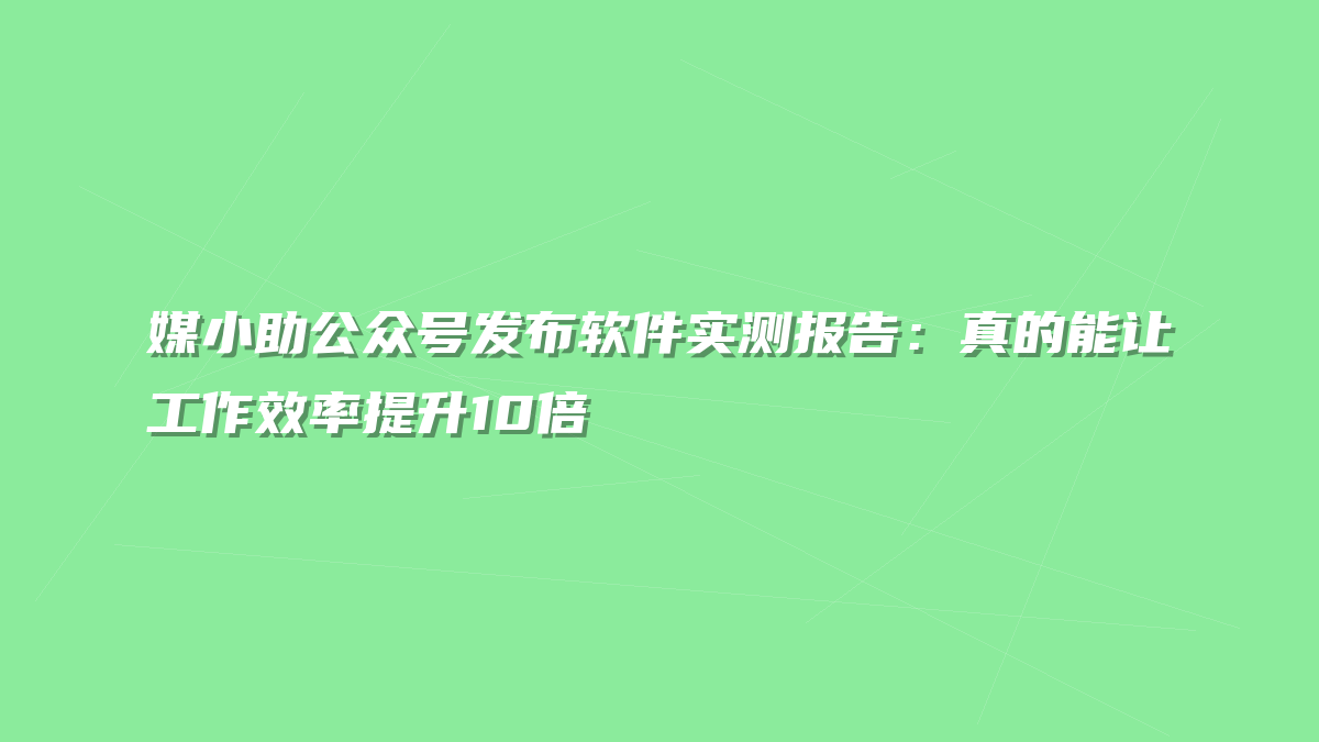 媒小助公众号发布软件实测报告：真的能让工作效率提升10倍