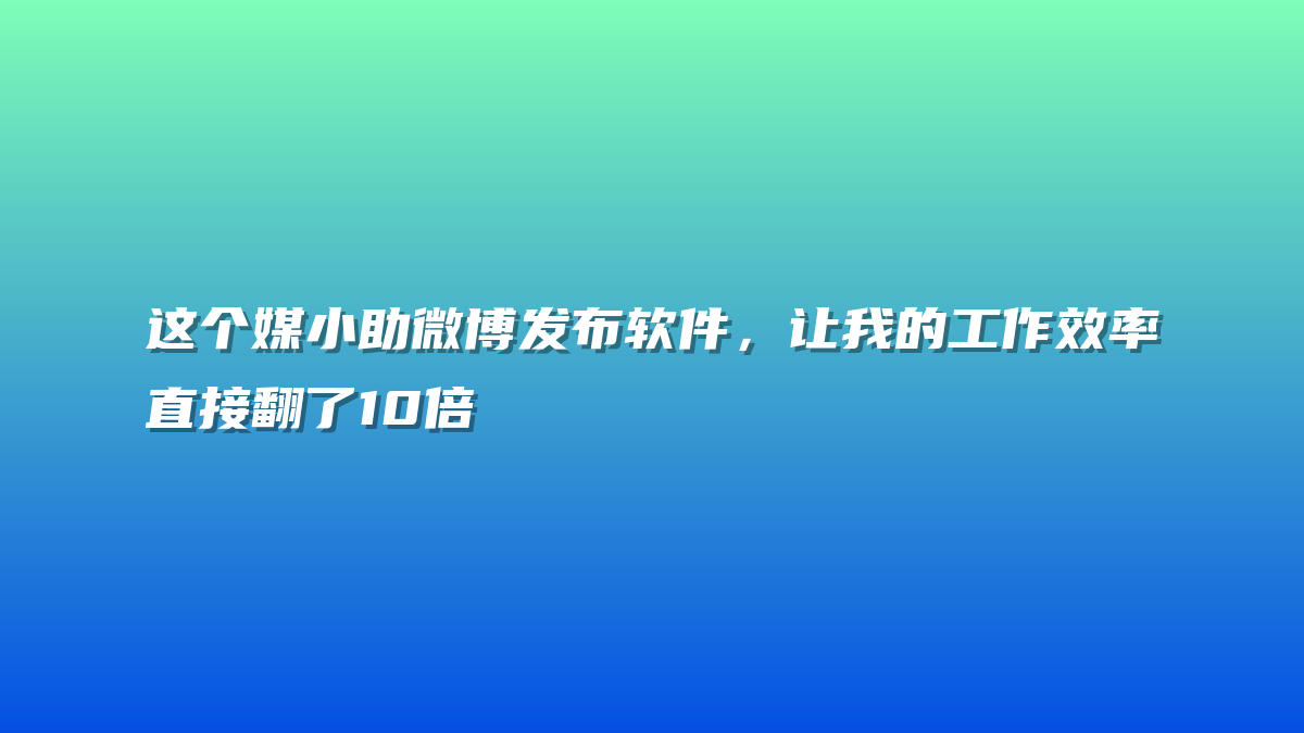 这个媒小助微博发布软件，让我的工作效率直接翻了10倍