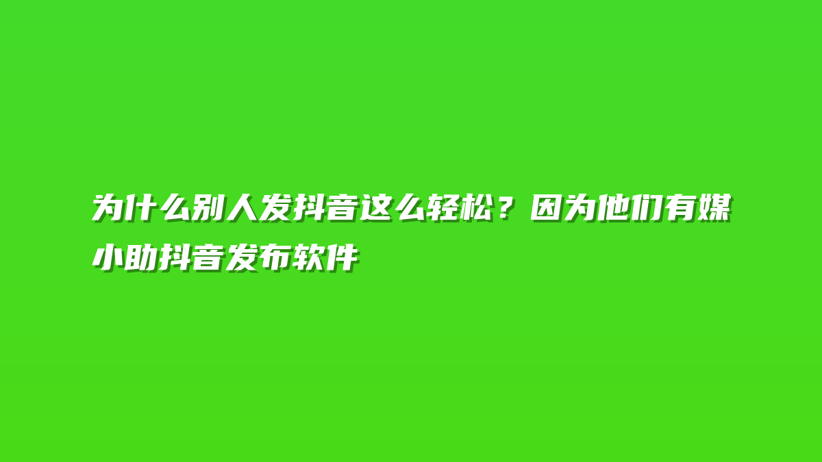 为什么别人发抖音这么轻松？因为他们有媒小助抖音发布软件