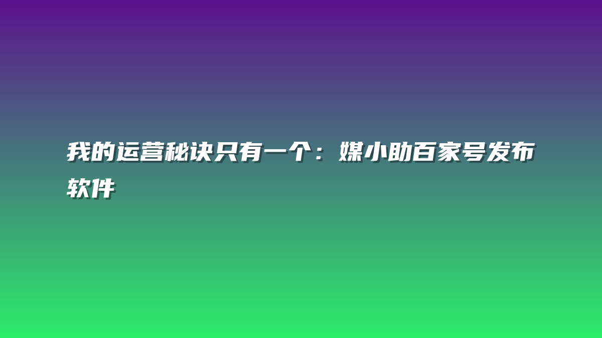 我的运营秘诀只有一个：媒小助百家号发布软件
