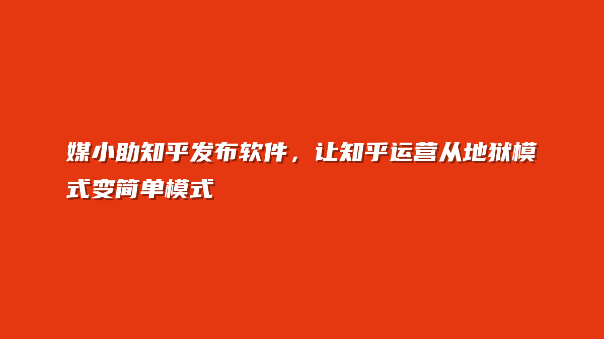 媒小助知乎发布软件，让知乎运营从地狱模式变简单模式