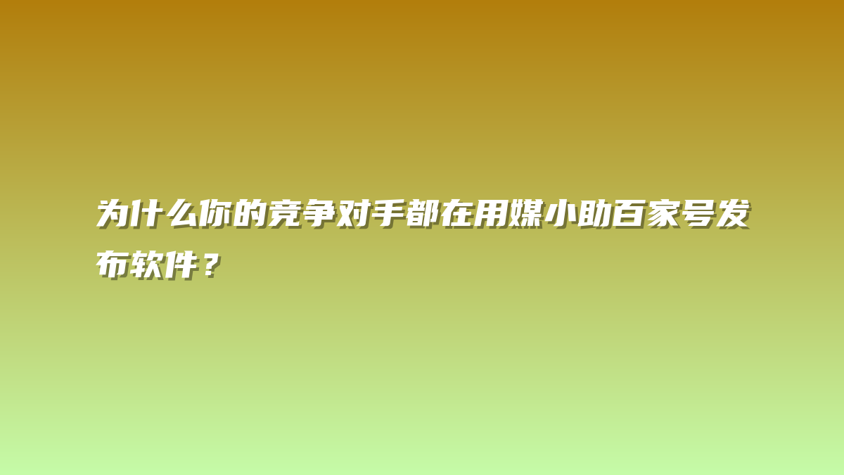 为什么你的竞争对手都在用媒小助百家号发布软件？