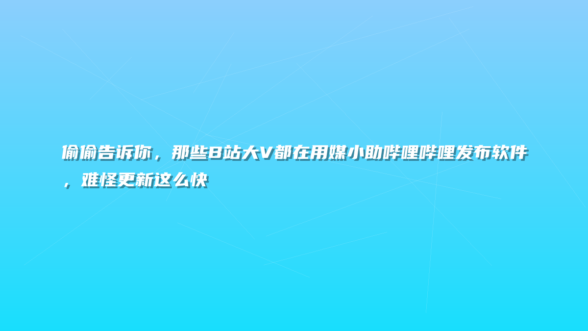 偷偷告诉你，那些B站大V都在用媒小助哔哩哔哩发布软件，难怪更新这么快