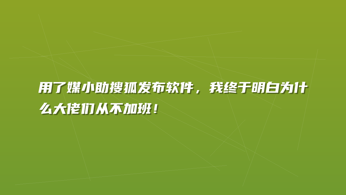 用了媒小助搜狐发布软件，我终于明白为什么大佬们从不加班！