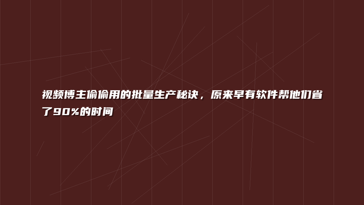 视频博主偷偷用的批量生产秘诀，原来早有软件帮他们省了90%的时间