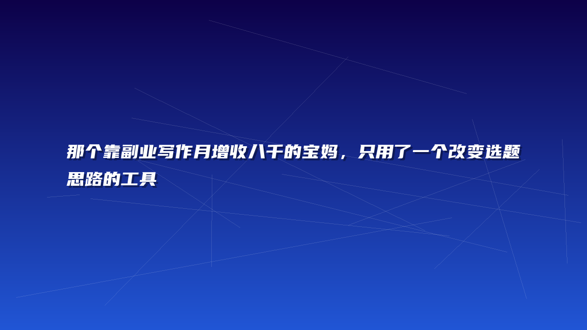 那个靠副业写作月增收八千的宝妈，只用了一个改变选题思路的工具