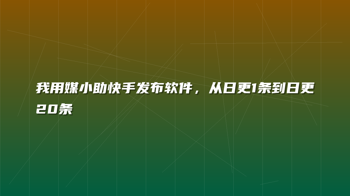 我用媒小助快手发布软件，从日更1条到日更20条