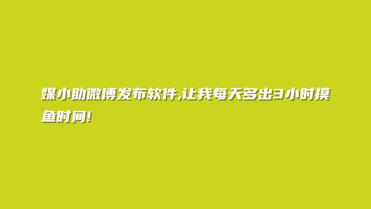 媒小助微博发布软件,让我每天多出3小时摸鱼时间!