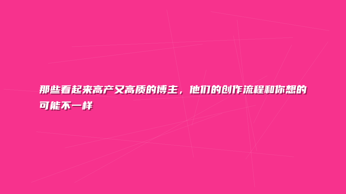 那些看起来高产又高质的博主，他们的创作流程和你想的可能不一样