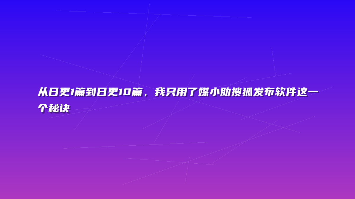 从日更1篇到日更10篇，我只用了媒小助搜狐发布软件这一个秘诀